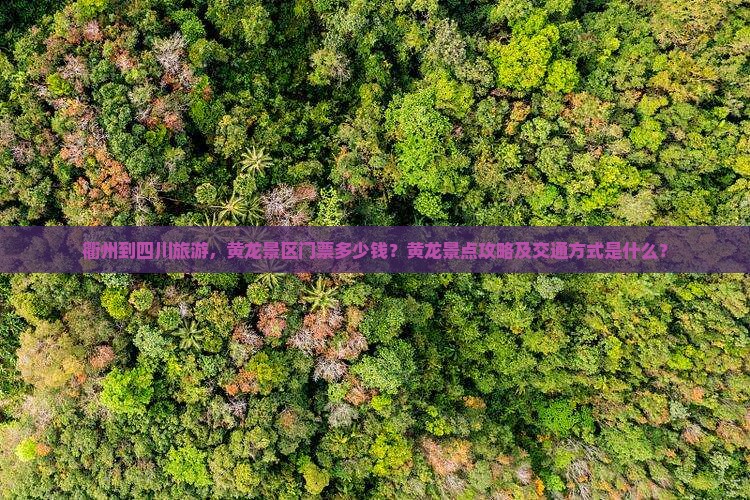 衢州到四川旅游，黄龙景区门票多少钱？黄龙景点攻略及交通方式是什么？