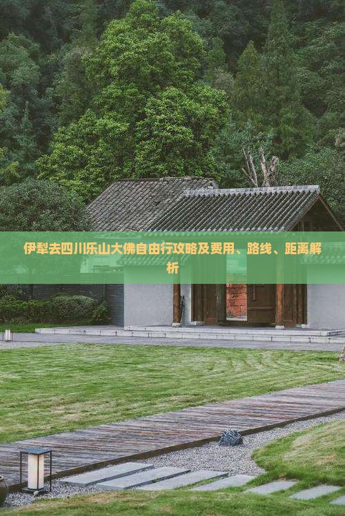 伊犁去四川乐山大佛自由行攻略及费用、路线、距离解析