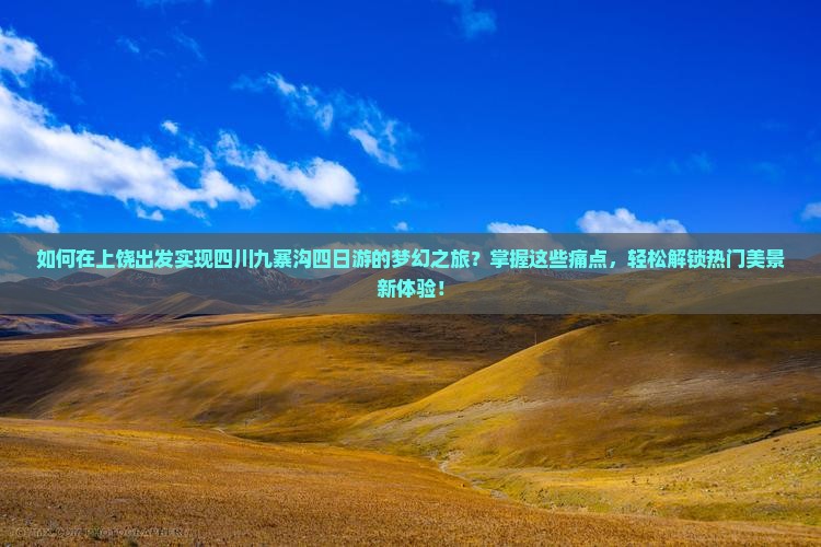 如何在上饶出发实现四川九寨沟四日游的梦幻之旅？掌握这些痛点，轻松解锁热门美景新体验！