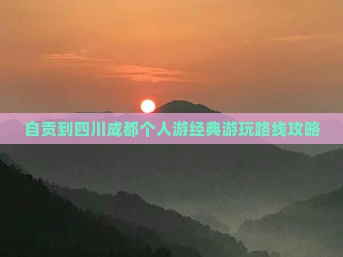 自贡到四川成都个人游经典游玩路线攻略