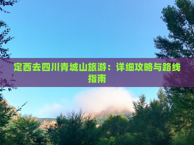 定西去四川青城山旅游：详细攻略与路线指南