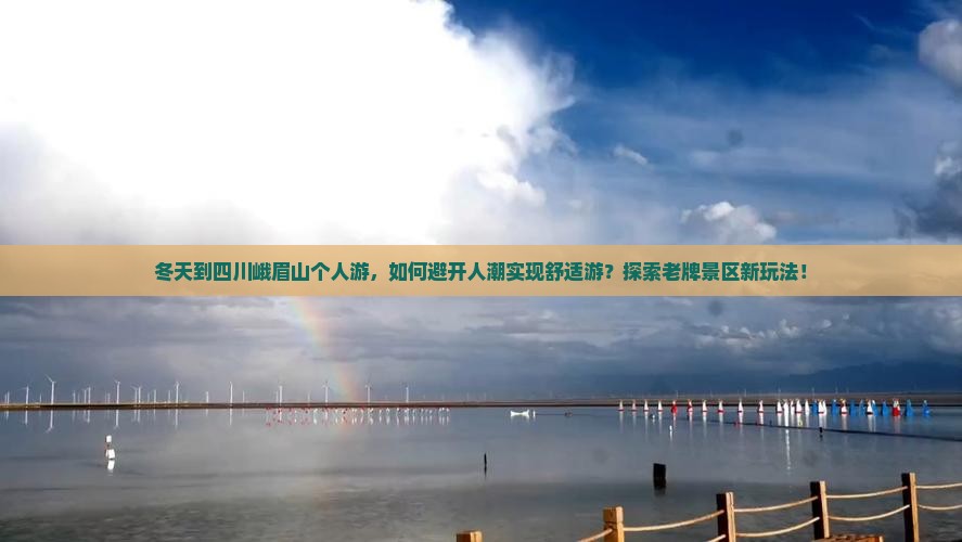 冬天到四川峨眉山个人游，如何避开人潮实现舒适游？探索老牌景区新玩法！