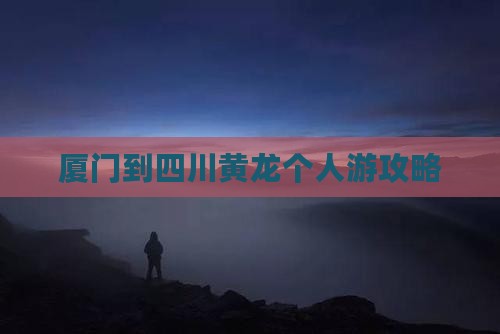 厦门到四川黄龙个人游攻略