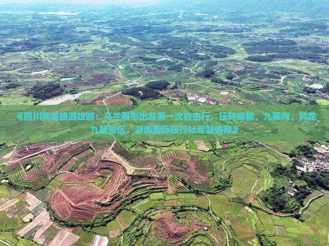 《四川黄龙旅游攻略：乌兰察布出发第一次自由行，玩转成都、九寨沟、黄龙九寨景区，湖南国际旅行社专题推荐》