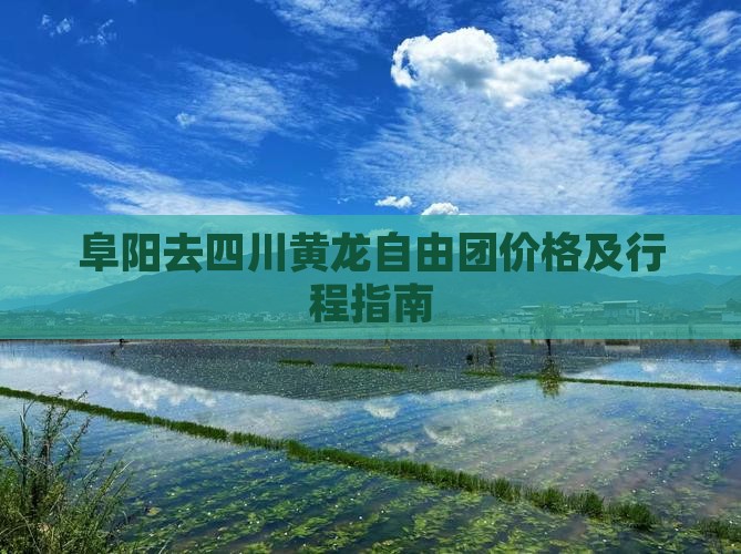 阜阳去四川黄龙自由团价格及行程指南