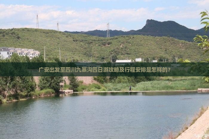 广安出发至四川九寨沟四日游攻略及行程安排是怎样的？