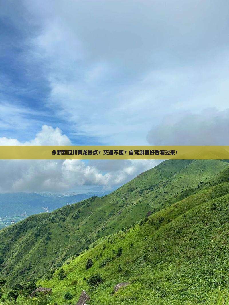 永新到四川黄龙景点？交通不便？自驾游爱好者看过来！