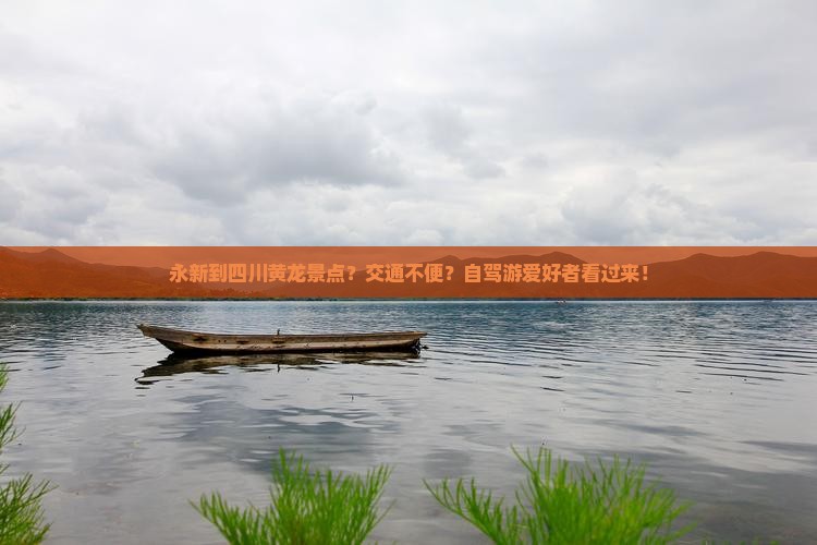 永新到四川黄龙景点？交通不便？自驾游爱好者看过来！