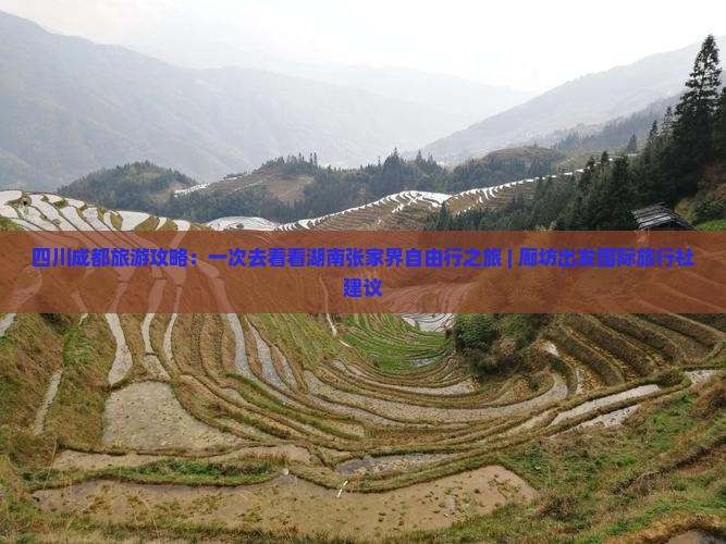 四川成都旅游攻略：一次去看看湖南张家界自由行之旅 | 廊坊出发国际旅行社建议