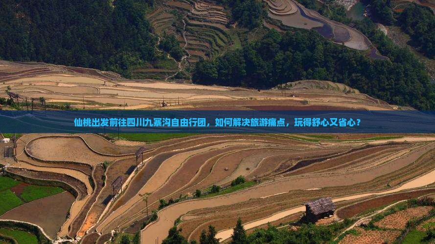 仙桃出发前往四川九寨沟自由行团，如何解决旅游痛点，玩得舒心又省心？