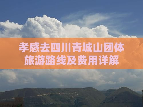 孝感去四川青城山团体旅游路线及费用详解