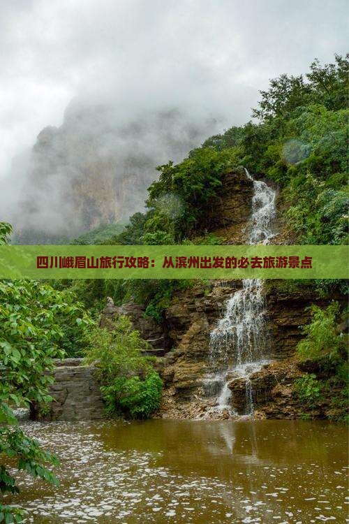 四川峨眉山旅行攻略：从滨州出发的必去旅游景点