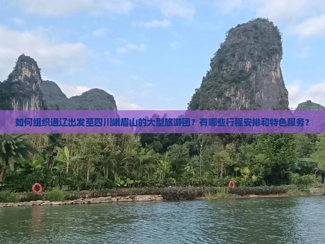 如何组织通辽出发至四川峨眉山的大型旅游团？有哪些行程安排和特色服务？