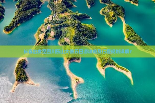 长春出发至四川乐山大佛五日游攻略及行程规划详解？