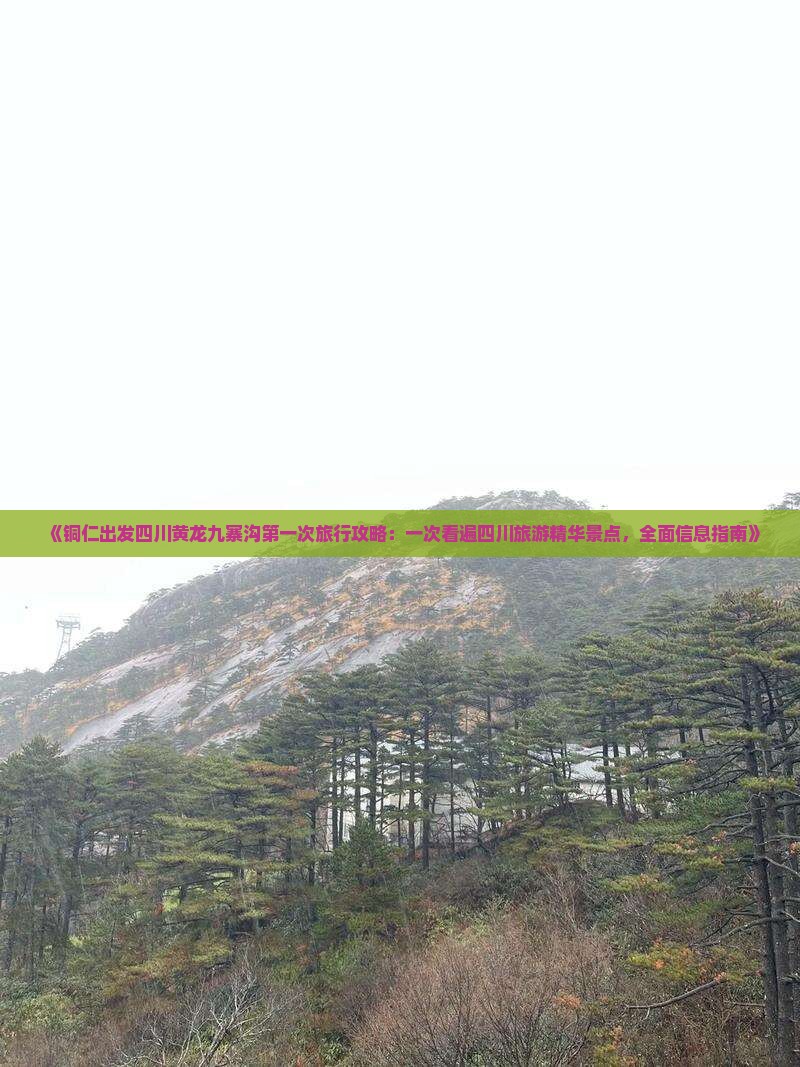 《铜仁出发四川黄龙九寨沟第一次旅行攻略：一次看遍四川旅游精华景点，全面信息指南》