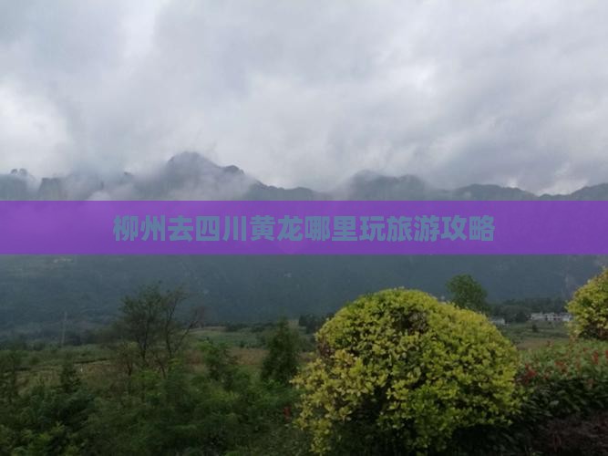 柳州去四川黄龙哪里玩旅游攻略