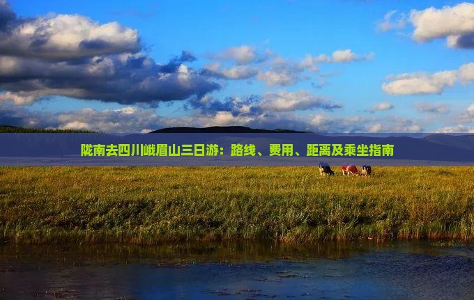 陇南去四川峨眉山三日游：路线、费用、距离及乘坐指南
