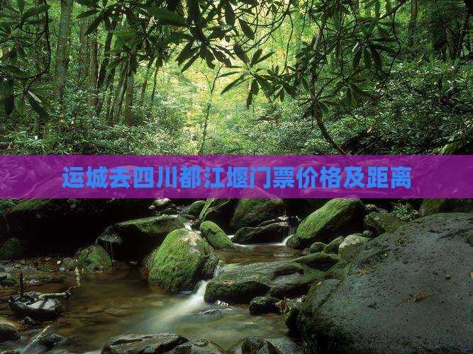 运城去四川都江堰门票价格及距离