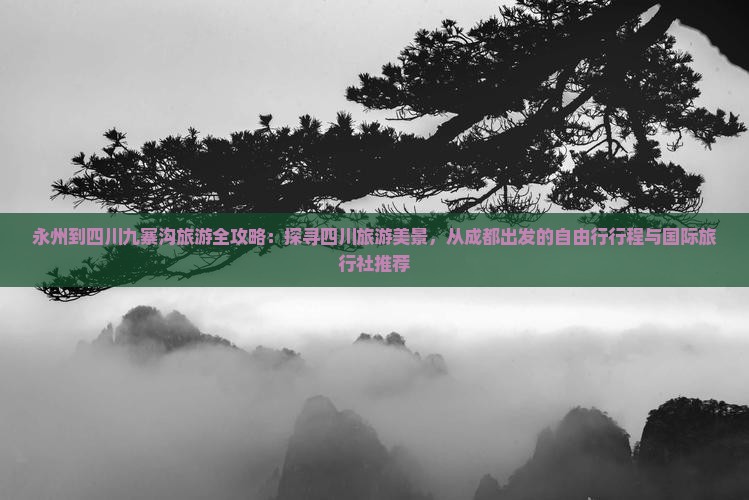 永州到四川九寨沟旅游全攻略：探寻四川旅游美景，从成都出发的自由行行程与国际旅行社推荐