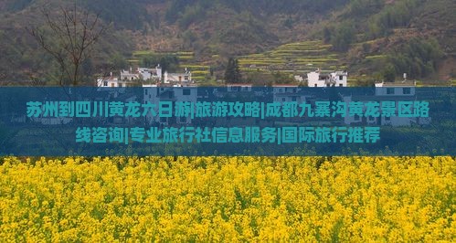 苏州到四川黄龙六日游|旅游攻略|成都九寨沟黄龙景区路线咨询|专业旅行社信息服务|国际旅行推荐