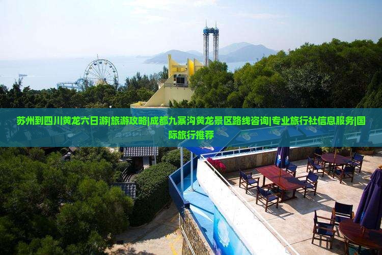 苏州到四川黄龙六日游|旅游攻略|成都九寨沟黄龙景区路线咨询|专业旅行社信息服务|国际旅行推荐