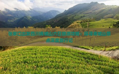 张家口出发四川青城山六日旅游攻略：探寻青城山景点深度旅行记