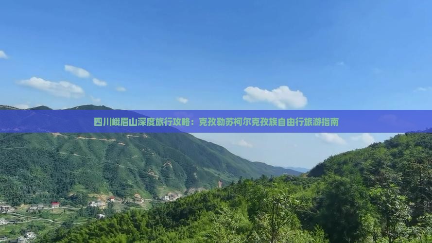 四川峨眉山深度旅行攻略：克孜勒苏柯尔克孜族自由行旅游指南