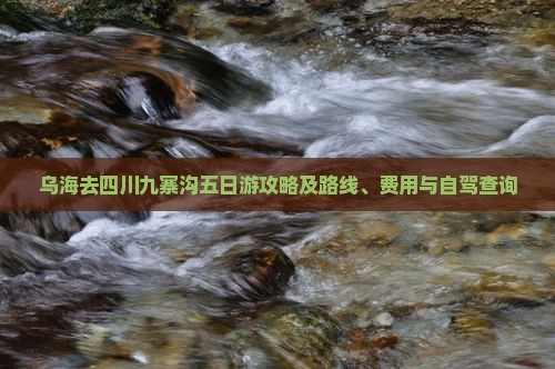 乌海去四川九寨沟五日游攻略及路线、费用与自驾查询