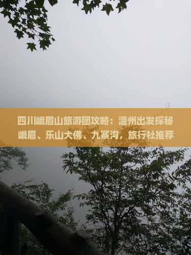 四川峨眉山旅游团攻略：温州出发探秘峨眉、乐山大佛、九寨沟，旅行社推荐几月去最合适