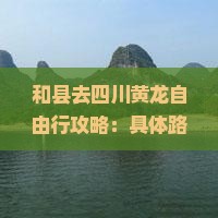 和县去四川黄龙自由行攻略：具体路线及预算一览