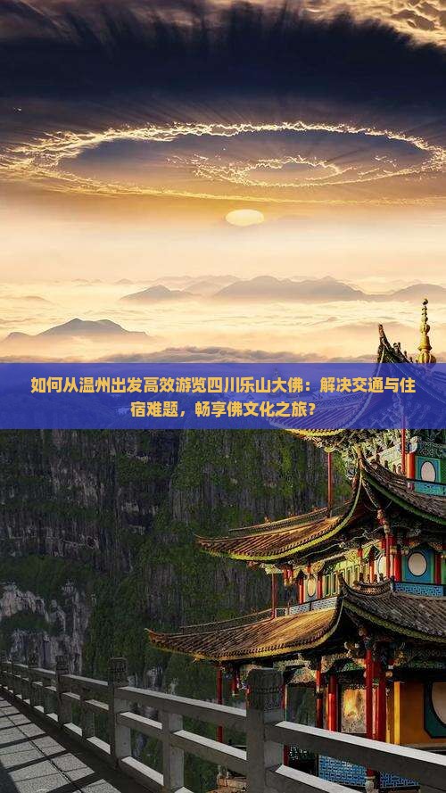如何从温州出发高效游览四川乐山大佛：解决交通与住宿难题，畅享佛文化之旅？