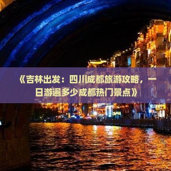 《吉林出发：四川成都旅游攻略，一日游遍多少成都热门景点》