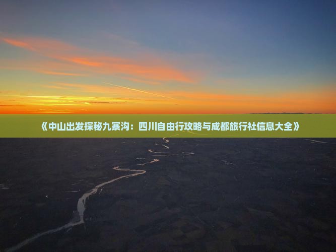 《中山出发探秘九寨沟：四川自由行攻略与成都旅行社信息大全》
