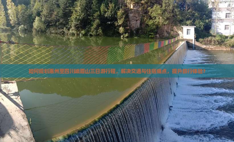 如何规划惠州至四川峨眉山三日游行程，解决交通与住宿痛点，提升旅行体验？