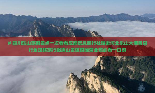 # 四川乐山旅游景点一次看看成都信息旅行社搜索河北乐山大佛自由行全攻略旅行峨眉山景区国际营业部必看一日游
