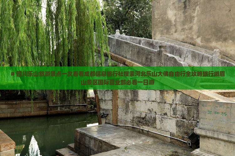 # 四川乐山旅游景点一次看看成都信息旅行社搜索河北乐山大佛自由行全攻略旅行峨眉山景区国际营业部必看一日游