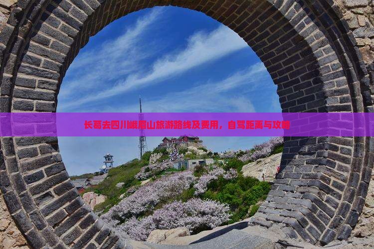 长葛去四川峨眉山旅游路线及费用，自驾距离与攻略