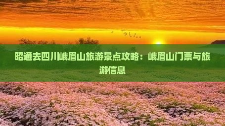 昭通去四川峨眉山旅游景点攻略：峨眉山门票与旅游信息