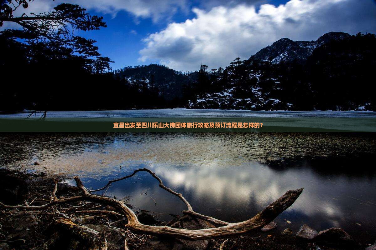 宜昌出发至四川乐山大佛团体旅行攻略及预订流程是怎样的？