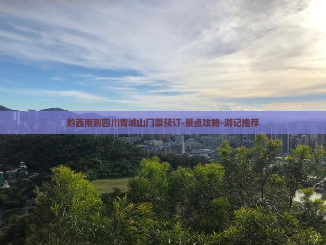 黔西南到四川青城山门票预订-景点攻略-游记推荐