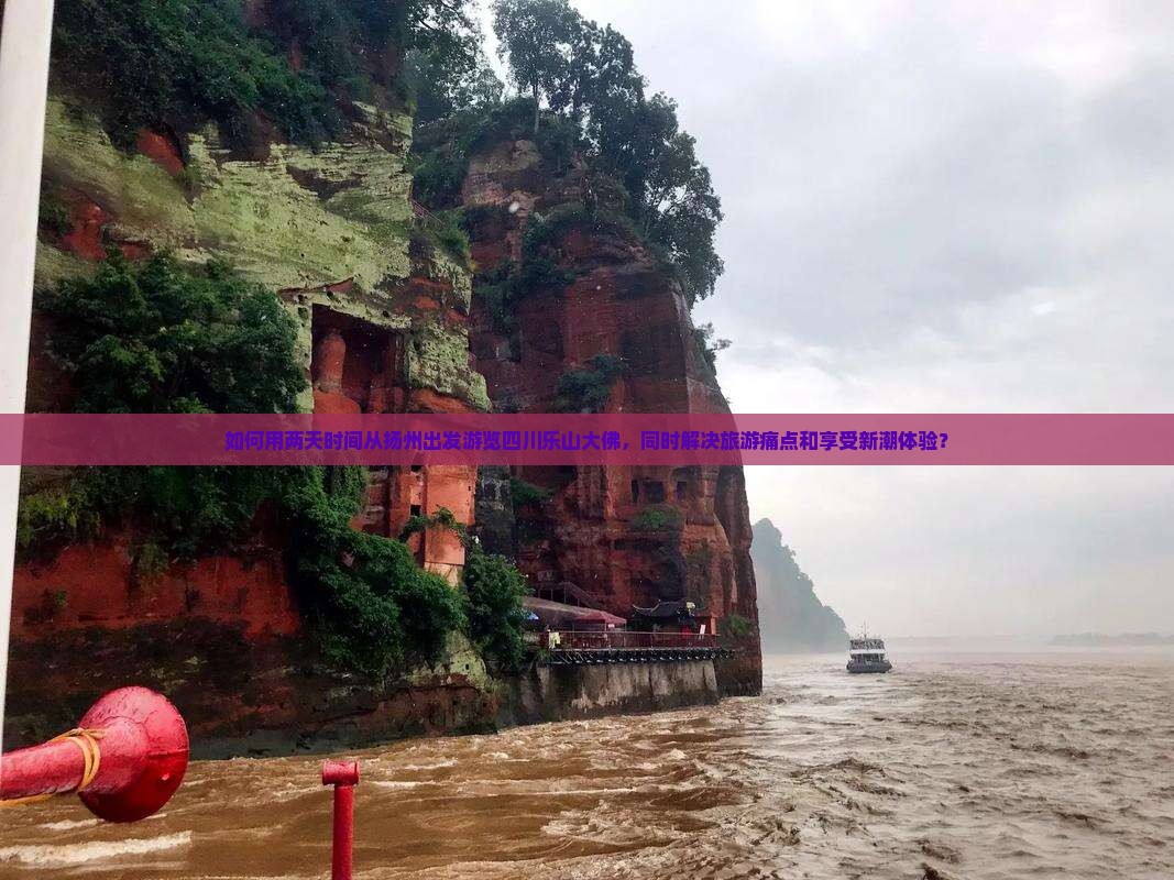 如何用两天时间从扬州出发游览四川乐山大佛，同时解决旅游痛点和享受新潮体验？