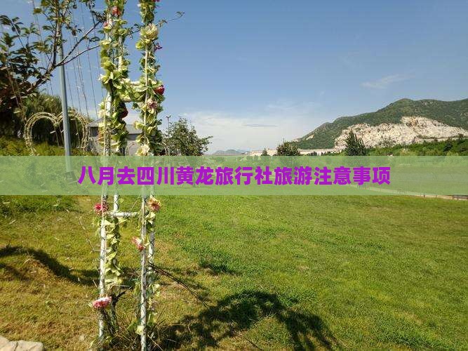 八月去四川黄龙旅行社旅游注意事项