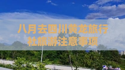 八月去四川黄龙旅行社旅游注意事项
