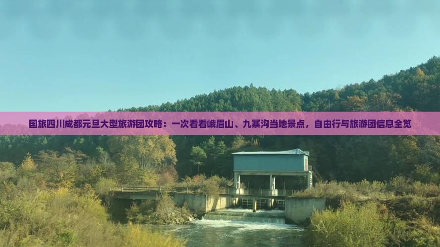 国旅四川成都元旦大型旅游团攻略：一次看看峨眉山、九寨沟当地景点，自由行与旅游团信息全览
