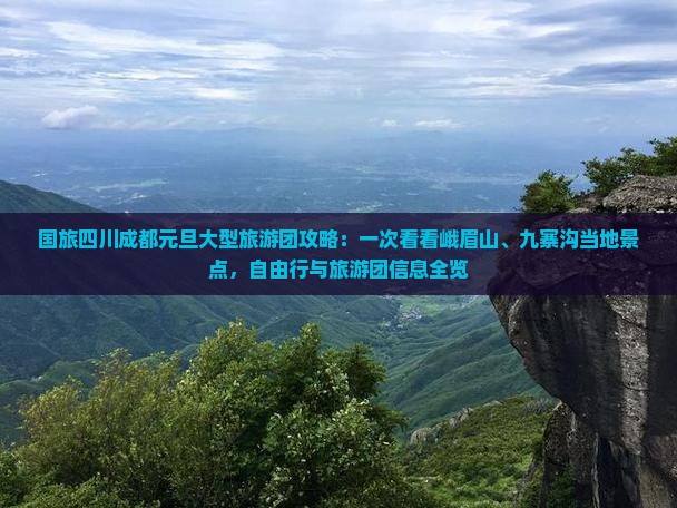国旅四川成都元旦大型旅游团攻略：一次看看峨眉山、九寨沟当地景点，自由行与旅游团信息全览