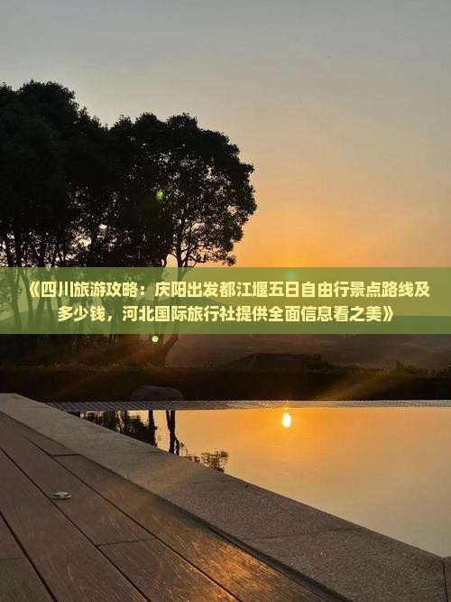 《四川旅游攻略：庆阳出发都江堰五日自由行景点路线及多少钱，河北国际旅行社提供全面信息看之美》