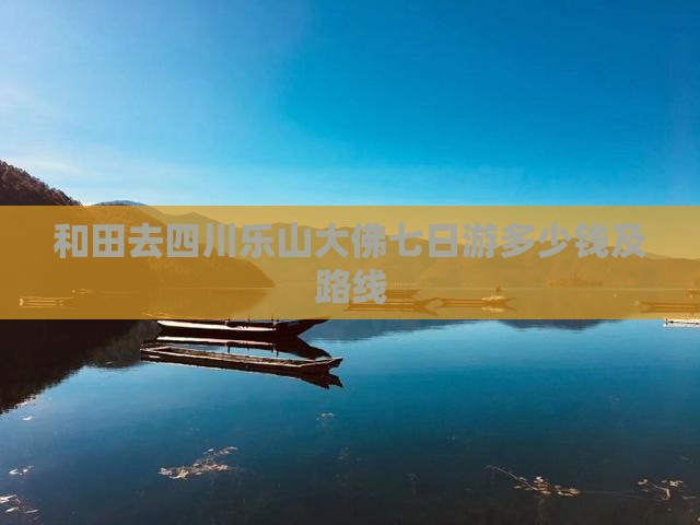和田去四川乐山大佛七日游多少钱及路线