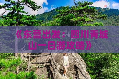 《东营出发：四川青城山一日游攻略》