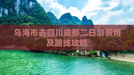 乌海市去四川成都二日游费用及路线攻略