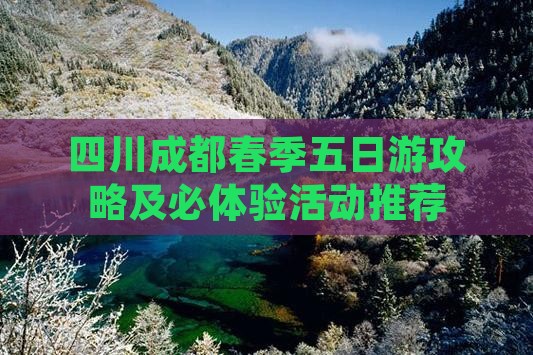 四川成都春季五日游攻略及必体验活动推荐